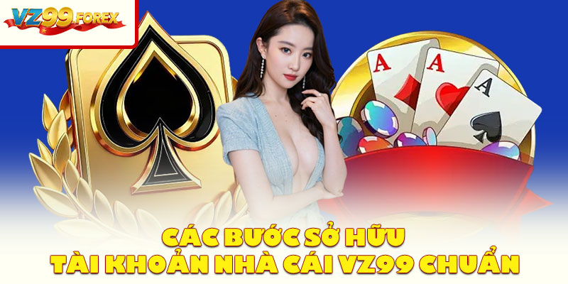 Các Bước Sở Hữu Tài Khoản Nhà Cái Vz99 Chuẩn