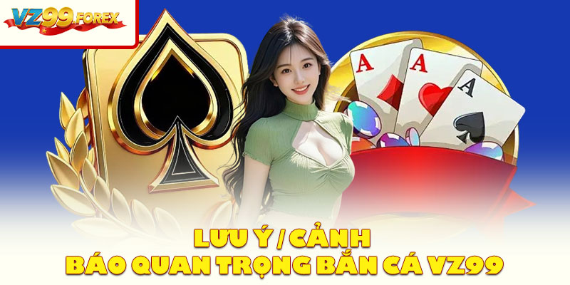 Lưu ý / cảnh báo quan trọng Bắn Cá VZ99