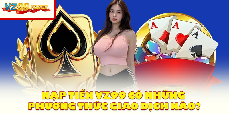 Nạp Tiền Vz99 Có Những Phương Thức Giao Dịch Nào?