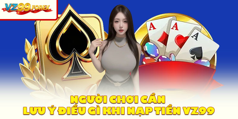Người Chơi Cần Lưu Ý Điều Gì Khi Nạp Tiền Vz99