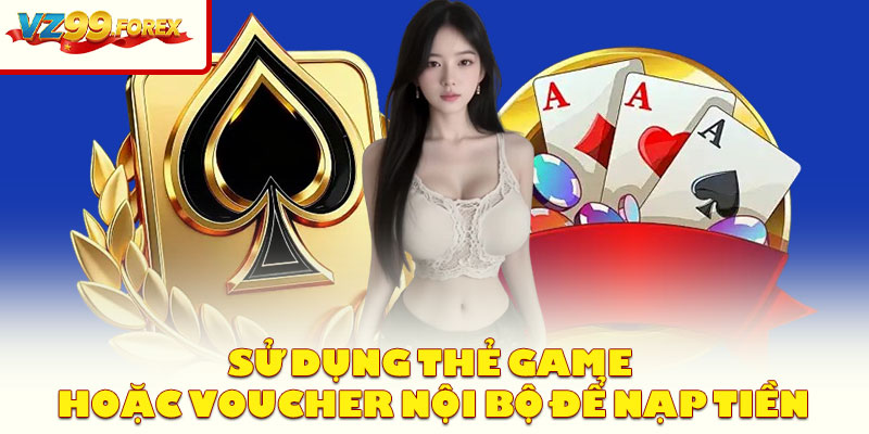 Sử Dụng Thẻ Game Hoặc Voucher Nội Bộ Để Nạp Tiền